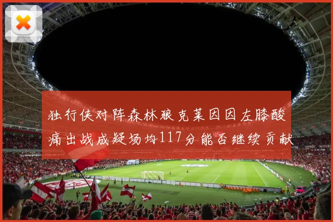独行侠对阵森林狼克莱因因左膝酸痛出战成疑场均117分能否继续贡献