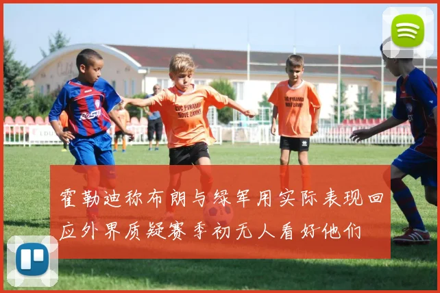 霍勒迪称布朗与绿军用实际表现回应外界质疑赛季初无人看好他们