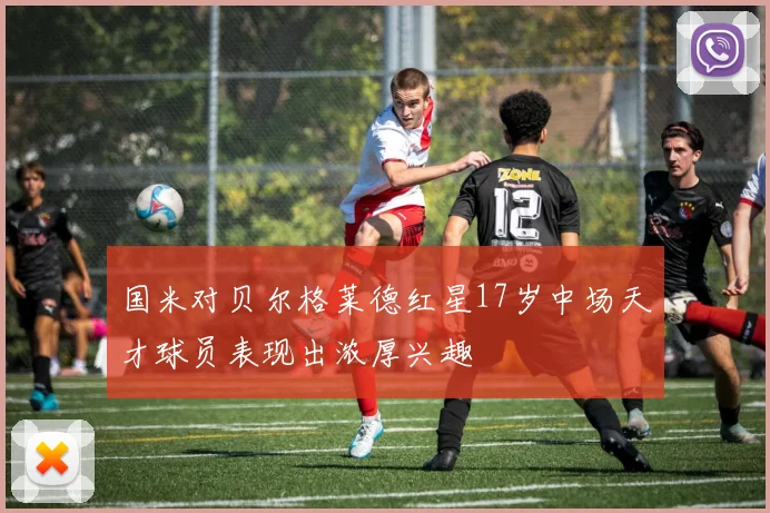 国米对贝尔格莱德红星17岁中场天才球员表现出浓厚兴趣