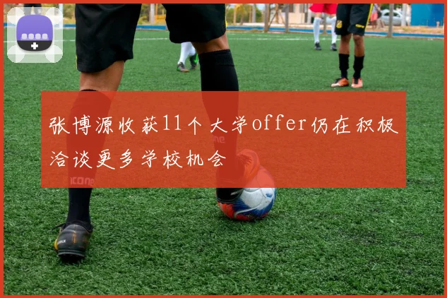 张博源收获11个大学offer仍在积极洽谈更多学校机会