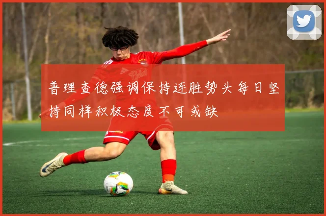 普理查德强调保持连胜势头每日坚持同样积极态度不可或缺