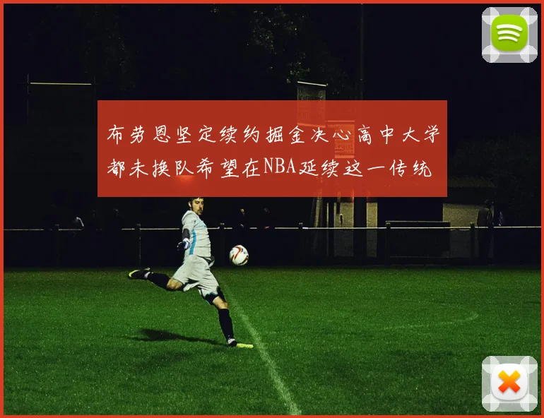 布劳恩坚定续约掘金决心高中大学都未换队希望在NBA延续这一传统