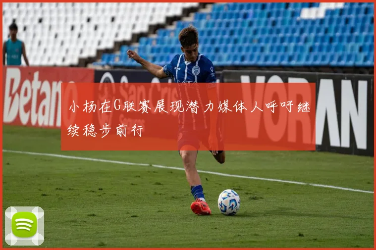 小杨在G联赛展现潜力媒体人呼吁继续稳步前行