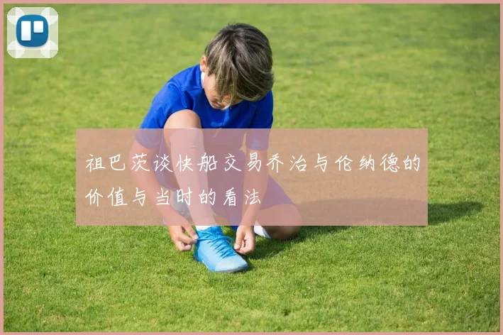 祖巴茨谈快船交易乔治与伦纳德的价值与当时的看法