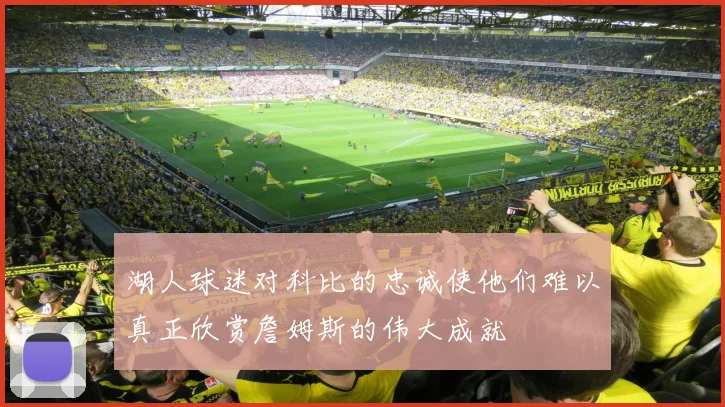 湖人球迷对科比的忠诚使他们难以真正欣赏詹姆斯的伟大成就