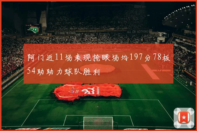 阿门近11场表现抢眼场均197分78板54助助力球队胜利