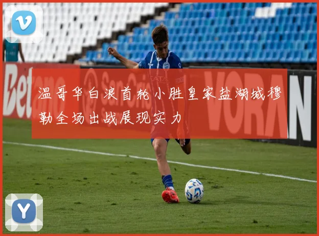 温哥华白浪首轮小胜皇家盐湖城穆勒全场出战展现实力