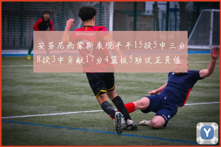 安芬尼西蒙斯表现平平15投5中三分8投3中贡献17分4篮板5助攻正负值12