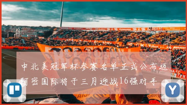 中北美冠军杯参赛名单正式公布迈阿密国际将于三月迎战16强对手