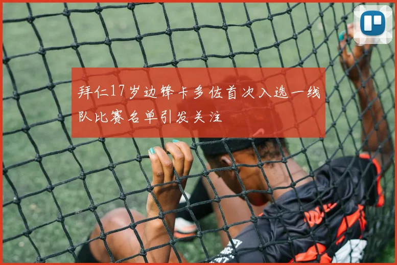 拜仁17岁边锋卡多佐首次入选一线队比赛名单引发关注