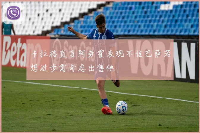 卡拉格直言阿劳霍表现不佳巴萨若想进步需考虑出售他