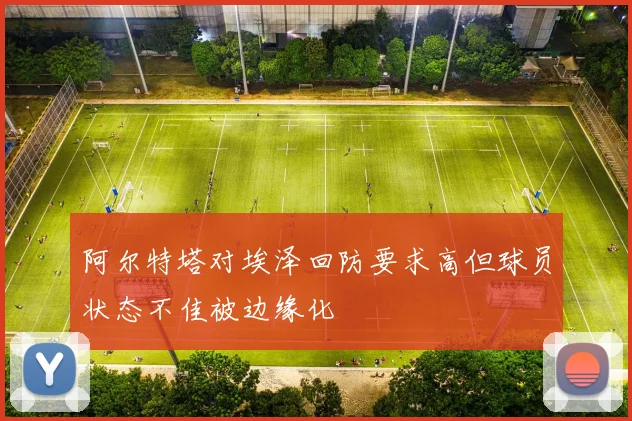阿尔特塔对埃泽回防要求高但球员状态不佳被边缘化