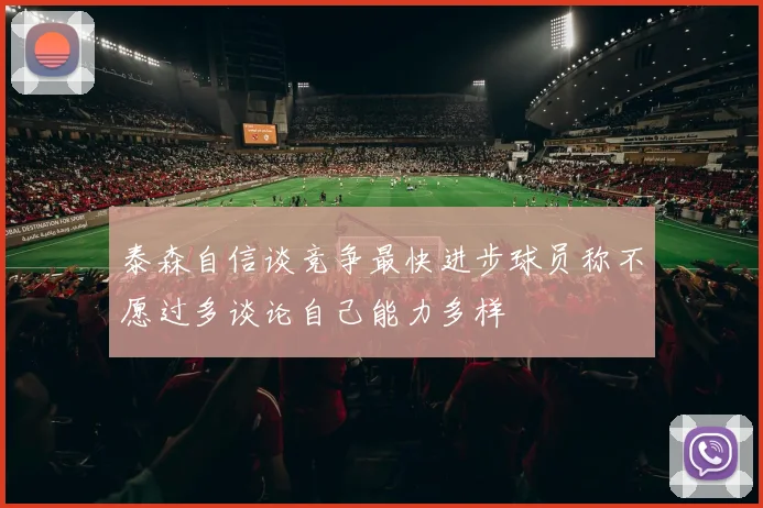 泰森自信谈竞争最快进步球员称不愿过多谈论自己能力多样