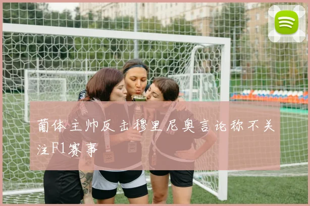 葡体主帅反击穆里尼奥言论称不关注F1赛事