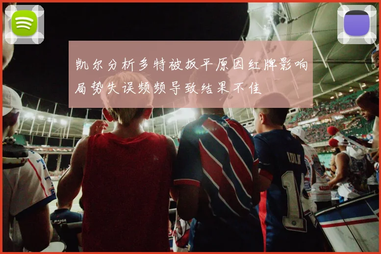 凯尔分析多特被扳平原因红牌影响局势失误频频导致结果不佳