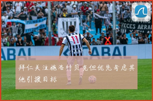 拜仁关注施洛特贝克但优先考虑其他引援目标