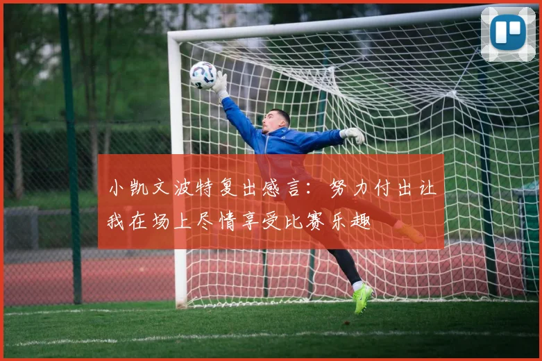 小凯文波特复出感言：努力付出让我在场上尽情享受比赛乐趣