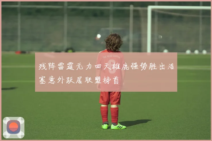 残阵雷霆无力回天雄鹿强势胜出活塞意外跃居联盟榜首