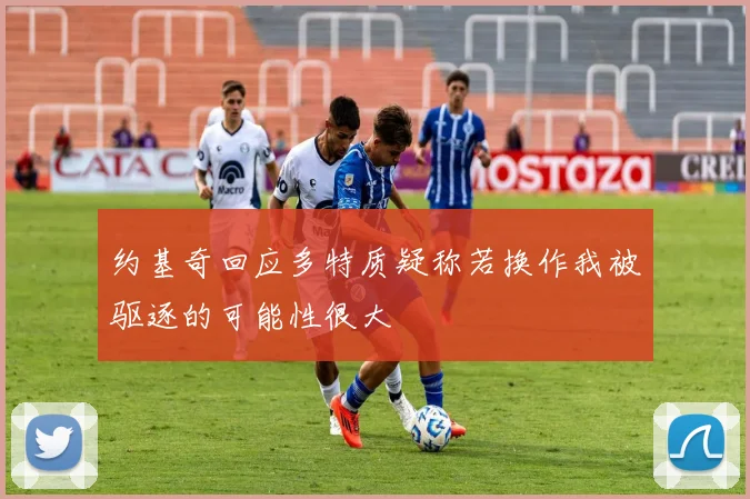 约基奇回应多特质疑称若换作我被驱逐的可能性很大