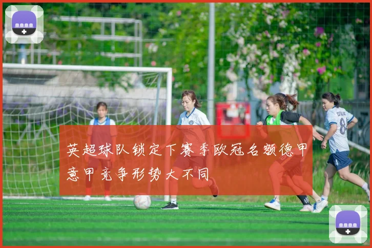 英超球队锁定下赛季欧冠名额德甲意甲竞争形势大不同