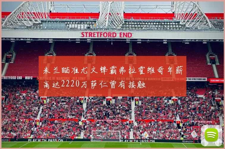 米兰瞄准尤文锋霸弗拉霍维奇年薪高达2220万萨仁曾有接触